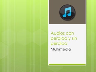 Audios con 
perdida y sin 
perdida 
Multimedia 
 