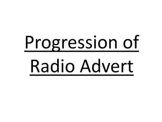 Progression of
Radio Advert
 