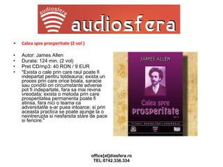 Calea spre prosperitate (2 vol ) Autor: James Allen Durata: 124 min. (2 vol) Pret CD/mp3: 40 RON / 9 EUR "Exista o cale prin care raul poate fi indepartat pentru totdeauna; exista un proces prin care orice boala, saracie sau conditii ori circumstante adverse pot fi indepartate, fara sa mai revina vreodata; exista o metoda prin care prosperitatea permanenta poate fi atinsa, fara nici o teama ca adversitatile s-ar puea intoarce; si prin aceasta practica se poate ajunge la o neintrerupta si nesfarsita stare de pace si fericire." 