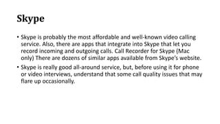 Skype
• Skype is probably the most affordable and well-known video calling
service. Also, there are apps that integrate in...