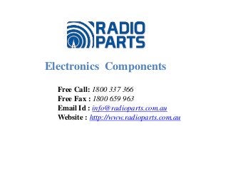 Electronics Components
Free Call: 1800 337 366
Free Fax : 1800 659 963
Email Id : info@radioparts.com.au
Website : http://www.radioparts.com.au
 