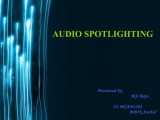 AUDIO SPOTLIGHTING
Presented by,
Biji Raju
S3.MCA#1203
MBIT,Anchal
 