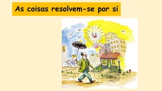 As coisas resolvem-se por si
 