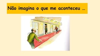 Não imagina o que me aconteceu …
 