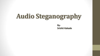 Audio Steganography
By-
Srishti Kakade
 
