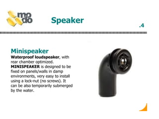 Speaker   Minispeaker Waterproof loudspeaker , with rear chamber optimized.  MINISPEAKER  is designed to be fixed on panels/walls in damp environments, very easy to install using a lock-nut (no screws). It can be also temporarily submerged by the water.   .4 