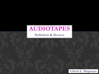 Definition & Devices
AUDIOTAPES
Ulrich L. Mapanao
 