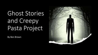 Ghost Stories
and Creepy
Pasta Project
By Ben Brown
 