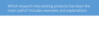Which research into existing products has been the
most useful? Includes examples and explanations
 