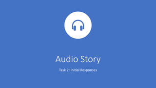 Audio Story
Task 2: Initial Responses
 