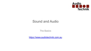 Sound and Audio
The Basics
https://www.audiotechnik.com.au
 