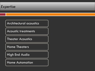 Expertise


   Architectural acoustics

   Acoustic treatments

   Theater Acoustics

   Home Theaters

   High End Audio

   Home Automation
 