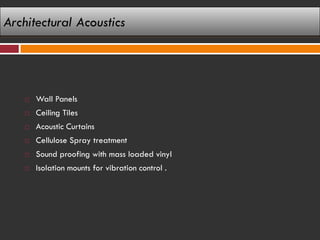 Architectural Acoustics




       Wall Panels
       Ceiling Tiles
       Acoustic Curtains
       Cellulose Spray treatment
       Sound proofing with mass loaded vinyl
       Isolation mounts for vibration control .
 