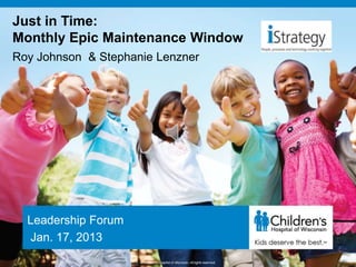 Just in Time:
Monthly Epic Maintenance Window
Roy Johnson & Stephanie Lenzner




  Leadership Forum
  Jan. 17, 2013
 