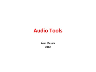 Audio Tools
  Aimi Jõesalu
     2012
 