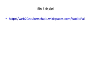 Ein Beispiel

• http://web20zauberschule.wikispaces.com/AudioPal
 