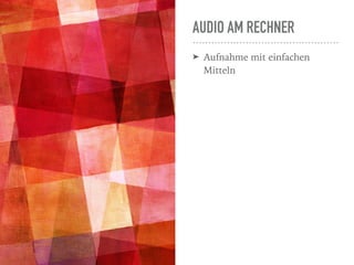 AUDIO AM RECHNER
➤ Aufnahme mit einfachen
Mitteln
 