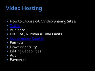 Video HostingHow to Choose GUC Video Sharing Sites:TrafficAudienceFile Size , Number &Time LimitsCompression QualityFormatsDownloadabilityEditing CapabilitiesAdsPayments