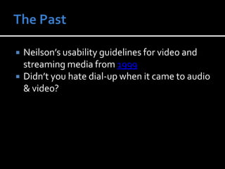 The PastNeilson’s usability guidelines for video and streaming media from 1999Didn’t you hate dial-up when it came to audio & video? 
