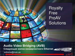 Audio Video Bridging (AVB)
Следующая волна конвергентного Ethernet
extreme@muk.ua

 