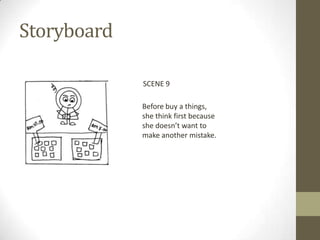 Storyboard

             SCENE 9

             Before buy a things,
             she think first because
             she doesn’t want to
             make another mistake.
 