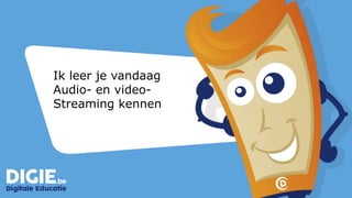 Ik leer je vandaag
Audio- en video-
Streaming kennen
 