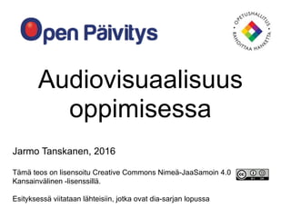 Audiovisuaalisuus
oppimisessa
Jarmo Tanskanen, 2016
Tämä teos on lisensoitu Creative Commons Nimeä-JaaSamoin 4.0
Kansainvälinen -lisenssillä.
Esityksessä viitataan lähteisiin, jotka ovat dia-sarjan lopussa
 