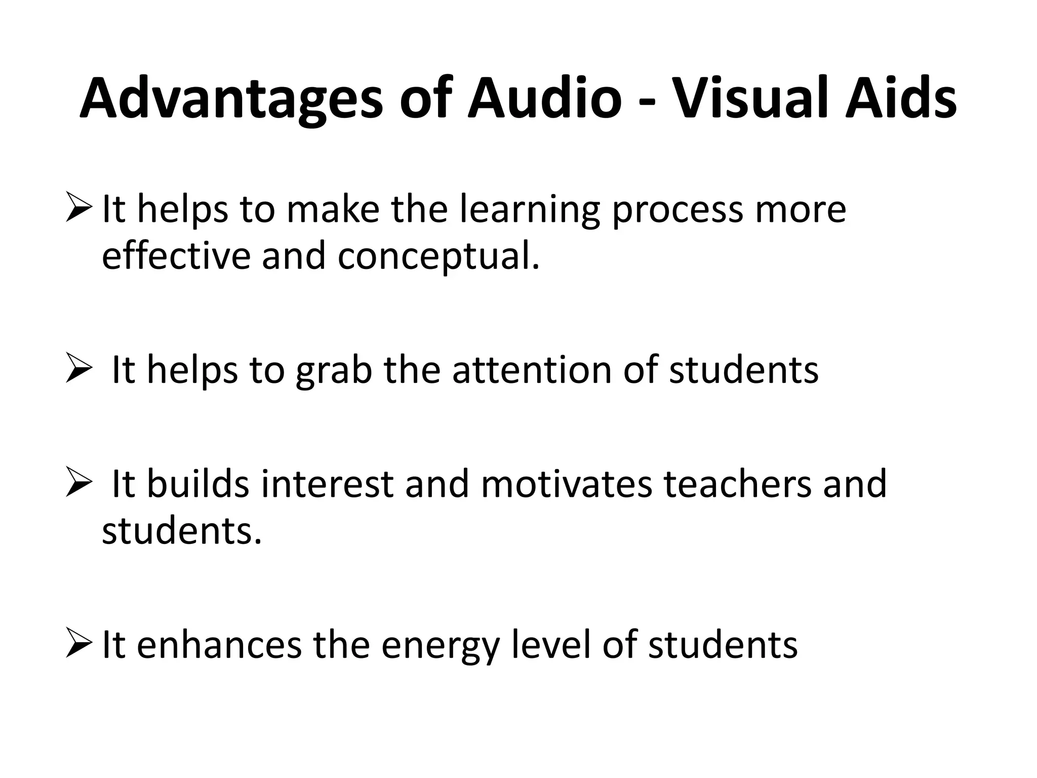 Advantages of Audio - Visual Aids
It helps to make the learning process more
effective and conceptual.
 It helps to grab the attention of students
 It builds interest and motivates teachers and
students.
It enhances the energy level of students
 