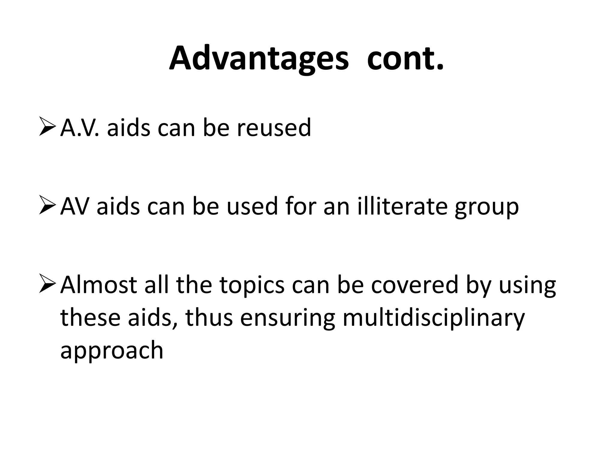 Advantages cont.
A.V. aids can be reused
AV aids can be used for an illiterate group
Almost all the topics can be covered by using
these aids, thus ensuring multidisciplinary
approach
 