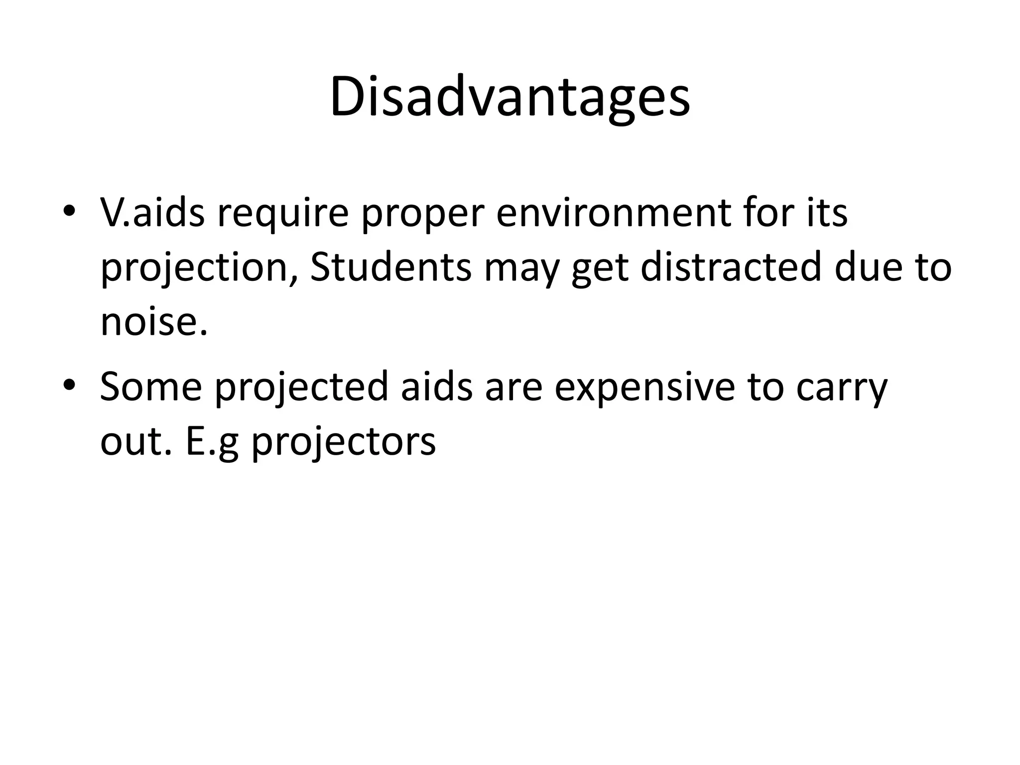 Disadvantages
• V.aids require proper environment for its
projection, Students may get distracted due to
noise.
• Some projected aids are expensive to carry
out. E.g projectors
 