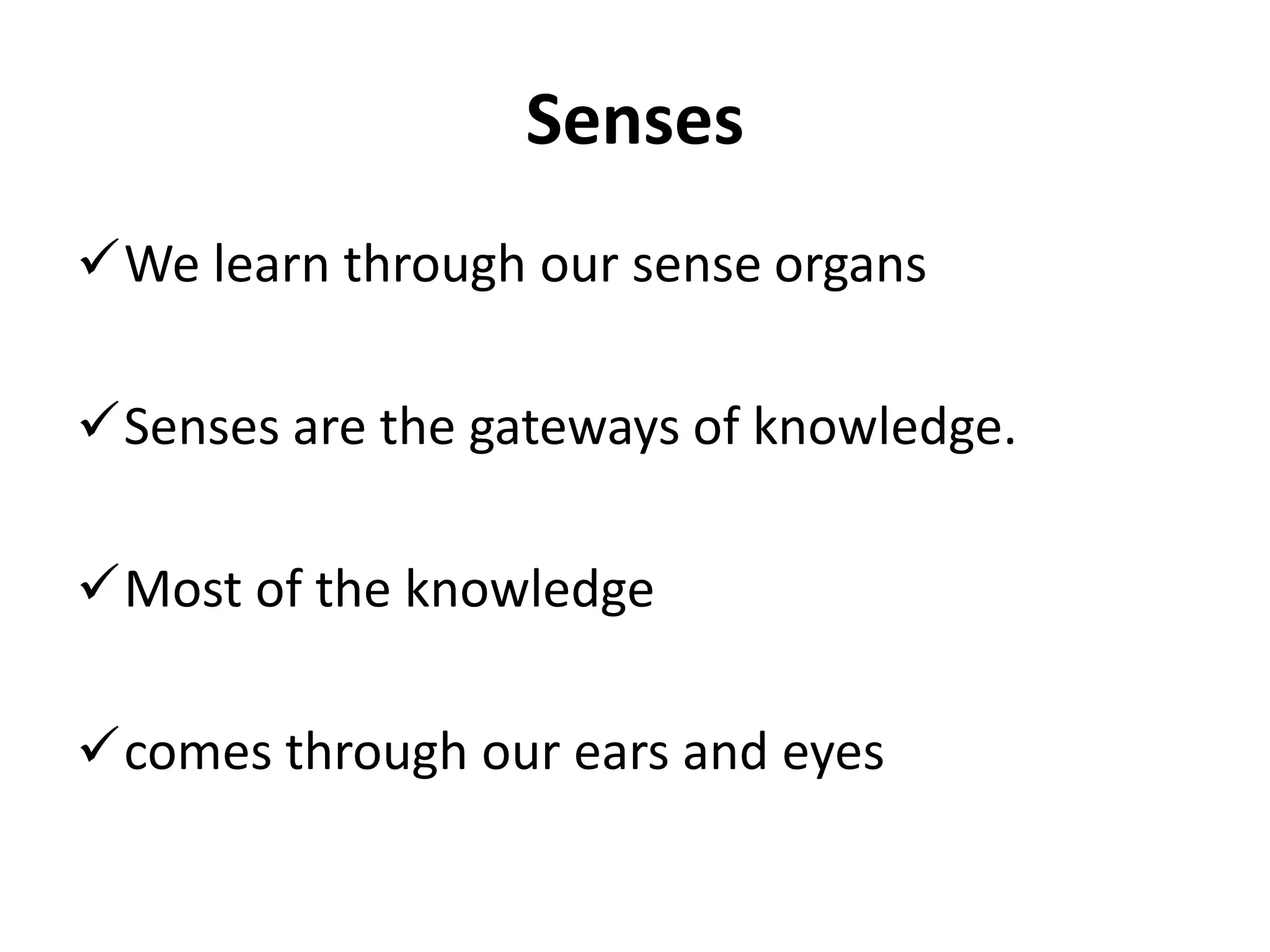 Senses
We learn through our sense organs
Senses are the gateways of knowledge.
Most of the knowledge
comes through our ears and eyes
 