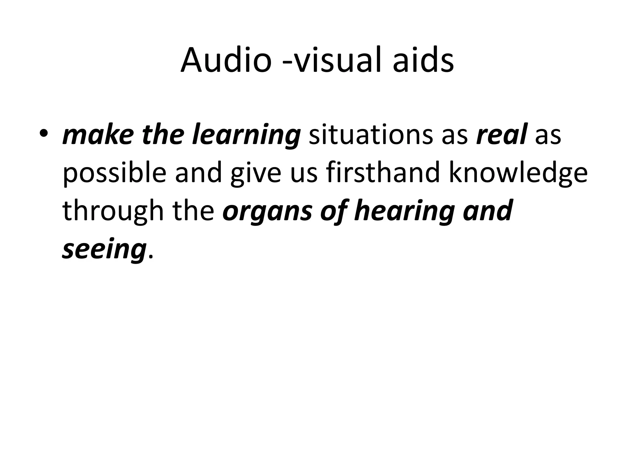 Audio -visual aids
• make the learning situations as real as
possible and give us firsthand knowledge
through the organs of hearing and
seeing.
 