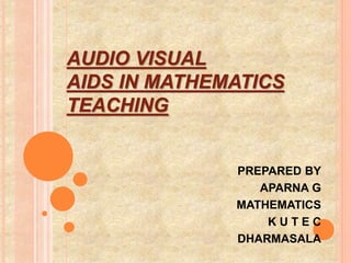 AUDIO VISUAL
AIDS IN MATHEMATICS
TEACHING
PREPARED BY
APARNA G
MATHEMATICS
K U T E C
DHARMASALA
 