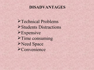 Technical Problems
Students Distractions
Expensive
Time consuming
Need Space
Convenience
DISADVANTAGES
 