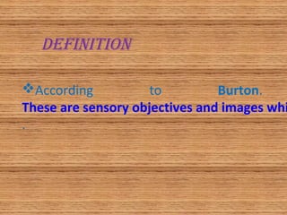 According to Burton.
These are sensory objectives and images whi
.
DEFINITION
 