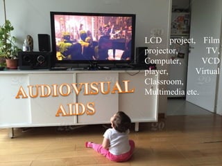 LCD project, Film
projector, TV,
Computer, VCD
player, Virtual
Classroom,
Multimedia etc.
 