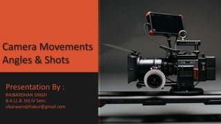 Camera Movements
Angles & Shots
Presentation By :
RAJBARDHAN SINGH
B.A.LL.B. (H) IV Sem.
sikarwarrajthakur@gmail.com
 