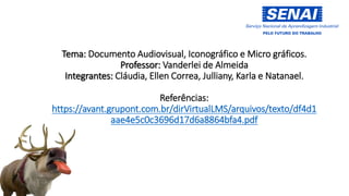 Tema: Documento Audiovisual, Iconográfico e Micro gráficos.
Professor: Vanderlei de Almeida
Integrantes: Cláudia, Ellen Correa, Julliany, Karla e Natanael.
Referências:
https://avant.grupont.com.br/dirVirtualLMS/arquivos/texto/df4d1
aae4e5c0c3696d17d6a8864bfa4.pdf
 