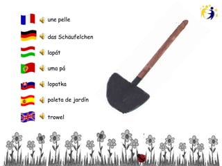 une pelle


das Schäufelchen

lapát

uma pá

lopatka

paleta de jardín


trowel
 