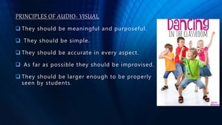 PRINCIPLES OF AUDIO- VISUAL
 They should be meaningful and purposeful.
 They should be simple.
 They should be accurate in every aspect.
 As far as possible they should be improvised.
 They should be larger enough to be properly
seen by students.
 