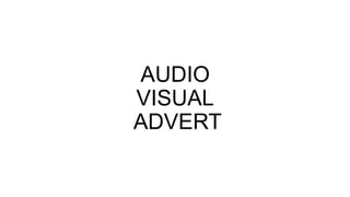 AUDIO
VISUAL
ADVERT
 