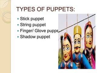 TYPES OF PUPPETS:
 Stick puppet
 String puppet
 Finger/ Glove puppet
 Shadow puppet
 