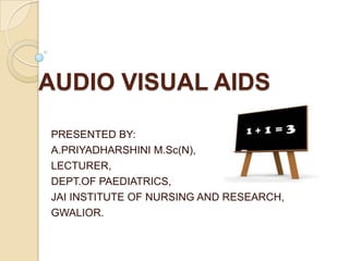 AUDIO VISUAL AIDS

PRESENTED BY:
A.PRIYADHARSHINI M.Sc(N),
LECTURER,
DEPT.OF PAEDIATRICS,
JAI INSTITUTE OF NURSING AND RESEARCH,
GWALIOR.
 
