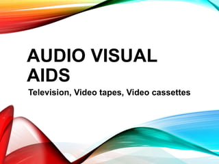 AUDIO VISUAL
AIDS
Television, Video tapes, Video cassettes
 
