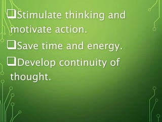 Stimulate thinking and
motivate action.
Save time and energy.
Develop continuity of
thought.
 