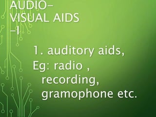 AUDIO-
VISUAL AIDS
-I
1. auditory aids,
Eg: radio ,
recording,
gramophone etc.
 