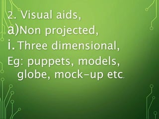 2. Visual aids,
a)Non projected,
i.Three dimensional,
Eg: puppets, models,
globe, mock-up etc.
 