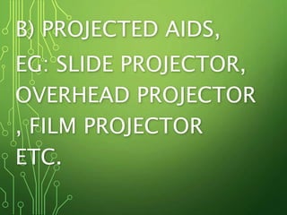 B) PROJECTED AIDS,
EG: SLIDE PROJECTOR,
OVERHEAD PROJECTOR
, FILM PROJECTOR
ETC.
 
