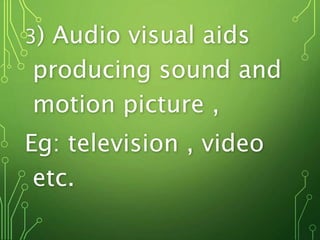 3) Audio visual aids
producing sound and
motion picture ,
Eg: television , video
etc.
 