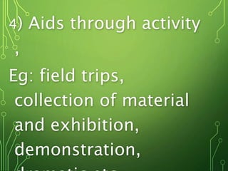4) Aids through activity
,
Eg: field trips,
collection of material
and exhibition,
demonstration,
 